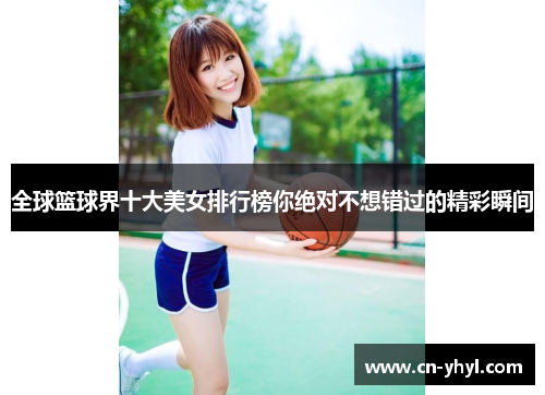 全球篮球界十大美女排行榜你绝对不想错过的精彩瞬间