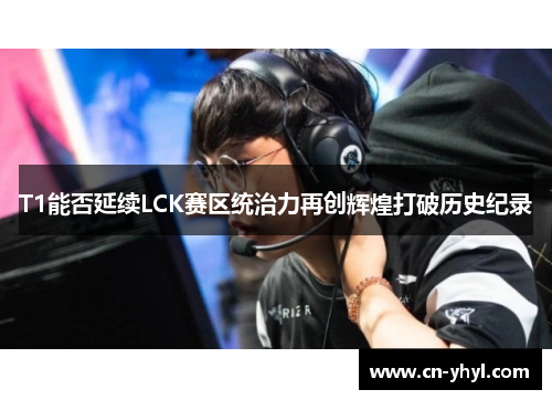 T1能否延续LCK赛区统治力再创辉煌打破历史纪录