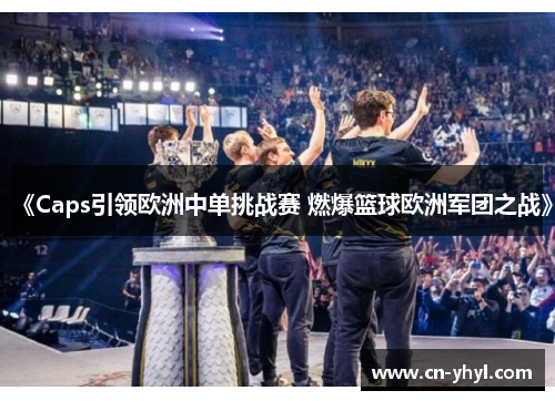 《Caps引领欧洲中单挑战赛 燃爆篮球欧洲军团之战》