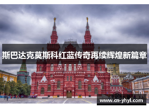 斯巴达克莫斯科红蓝传奇再续辉煌新篇章