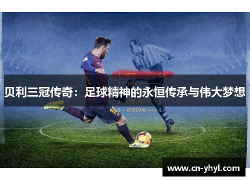贝利三冠传奇：足球精神的永恒传承与伟大梦想