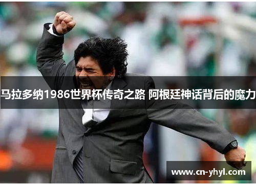 马拉多纳1986世界杯传奇之路 阿根廷神话背后的魔力