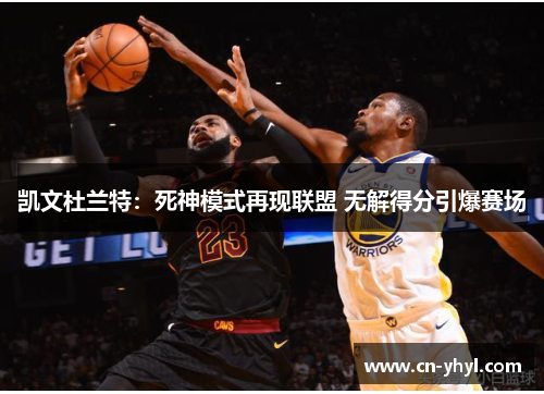 凯文杜兰特：死神模式再现联盟 无解得分引爆赛场