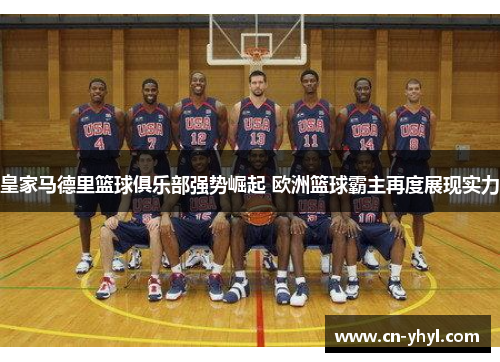 皇家马德里篮球俱乐部强势崛起 欧洲篮球霸主再度展现实力