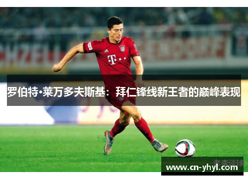 罗伯特·莱万多夫斯基：拜仁锋线新王者的巅峰表现
