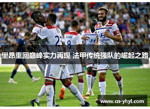 里昂重回巅峰实力再现 法甲传统强队的崛起之路