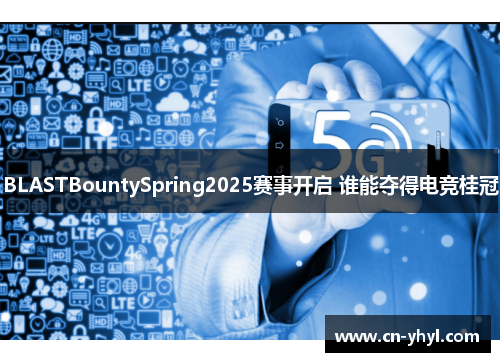 BLASTBountySpring2025赛事开启 谁能夺得电竞桂冠