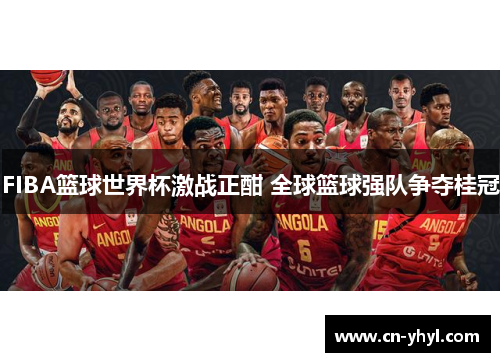 FIBA篮球世界杯激战正酣 全球篮球强队争夺桂冠