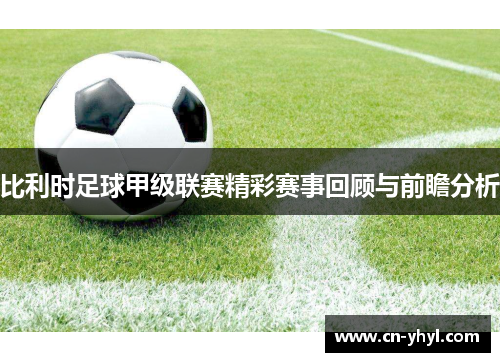 比利时足球甲级联赛精彩赛事回顾与前瞻分析