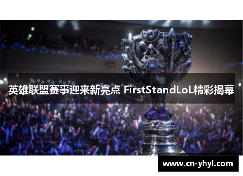 英雄联盟赛事迎来新亮点 FirstStandLoL精彩揭幕