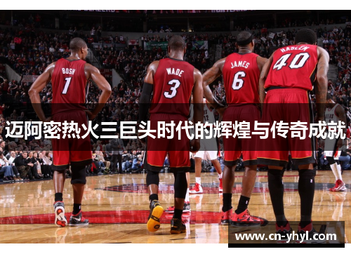 迈阿密热火三巨头时代的辉煌与传奇成就
