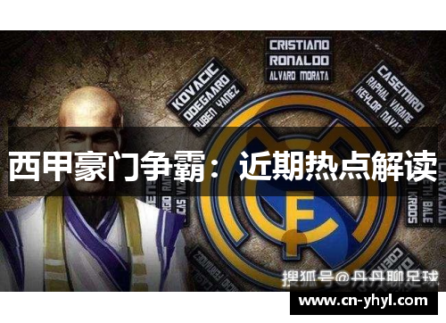 西甲豪门争霸：近期热点解读