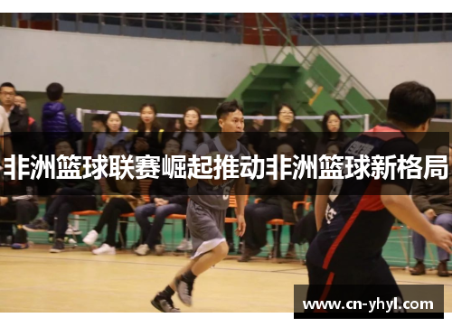 非洲篮球联赛崛起推动非洲篮球新格局