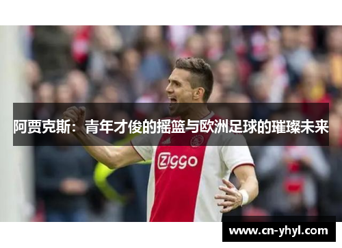 阿贾克斯：青年才俊的摇篮与欧洲足球的璀璨未来