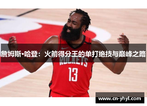 詹姆斯·哈登：火箭得分王的单打绝技与巅峰之路