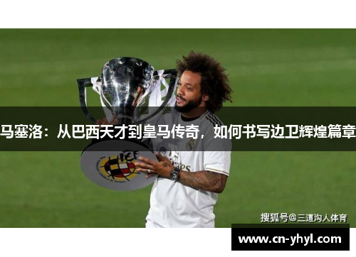马塞洛：从巴西天才到皇马传奇，如何书写边卫辉煌篇章