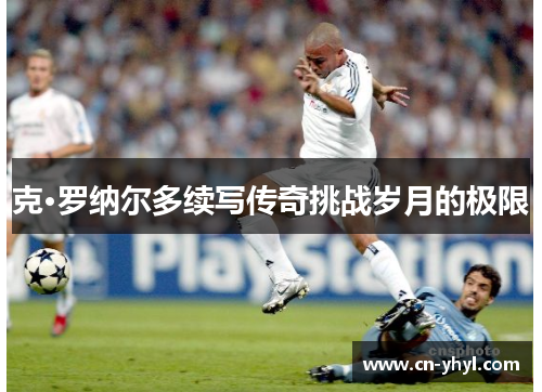 克·罗纳尔多续写传奇挑战岁月的极限