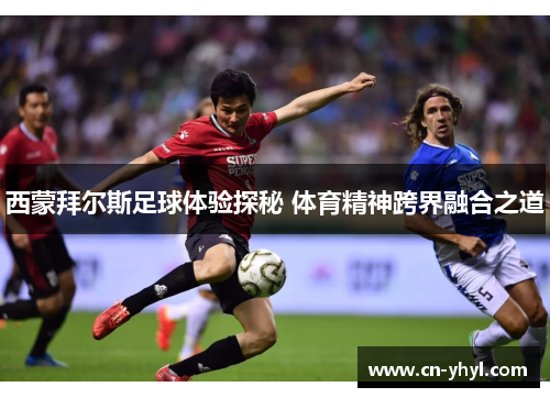 西蒙拜尔斯足球体验探秘 体育精神跨界融合之道