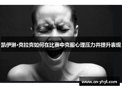 凯伊琳·克拉克如何在比赛中克服心理压力并提升表现