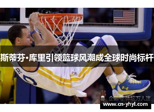 斯蒂芬·库里引领篮球风潮成全球时尚标杆