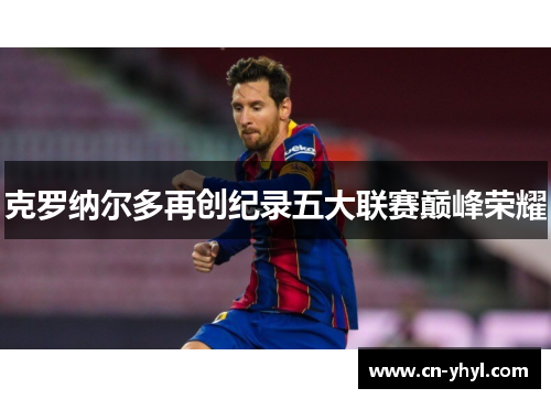 克罗纳尔多再创纪录五大联赛巅峰荣耀