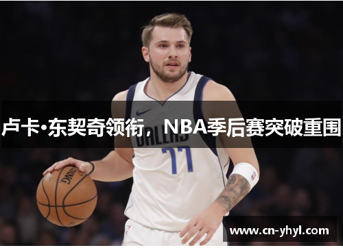 卢卡·东契奇领衔，NBA季后赛突破重围