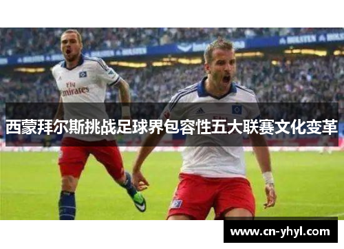 西蒙拜尔斯挑战足球界包容性五大联赛文化变革
