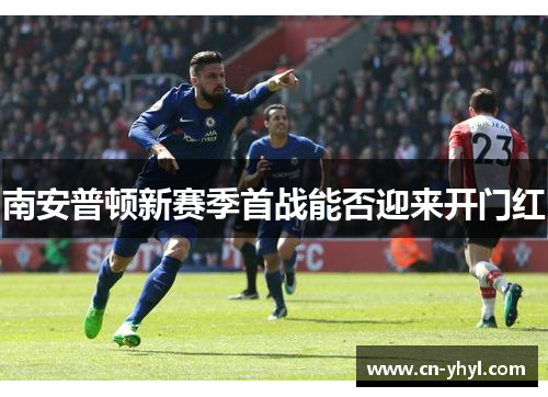 南安普顿新赛季首战能否迎来开门红