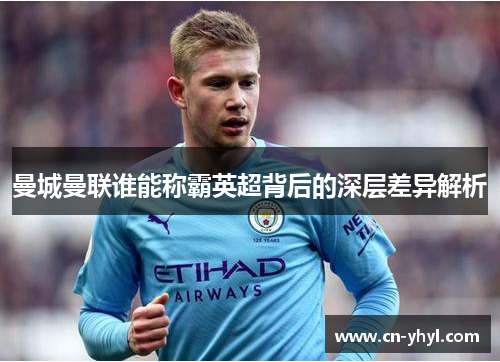 曼城曼联谁能称霸英超背后的深层差异解析