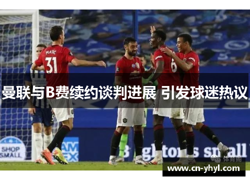曼联与B费续约谈判进展 引发球迷热议