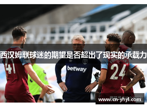西汉姆联球迷的期望是否超出了现实的承载力