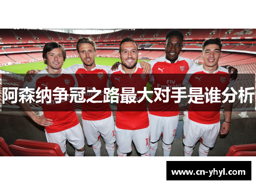 阿森纳争冠之路最大对手是谁分析
