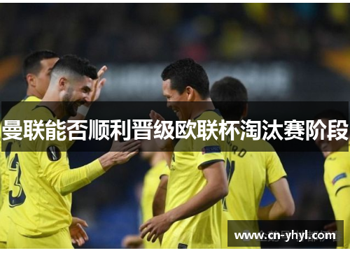 曼联能否顺利晋级欧联杯淘汰赛阶段