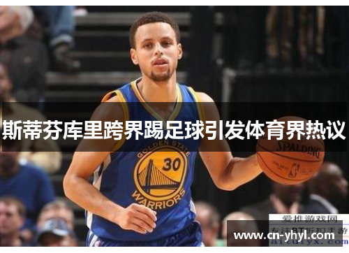 斯蒂芬库里跨界踢足球引发体育界热议