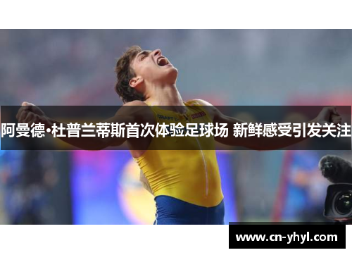 阿曼德·杜普兰蒂斯首次体验足球场 新鲜感受引发关注