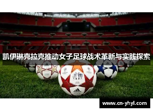 凯伊琳克拉克推动女子足球战术革新与实践探索