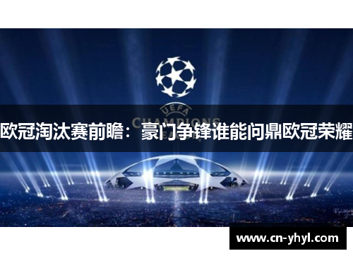 欧冠淘汰赛前瞻：豪门争锋谁能问鼎欧冠荣耀
