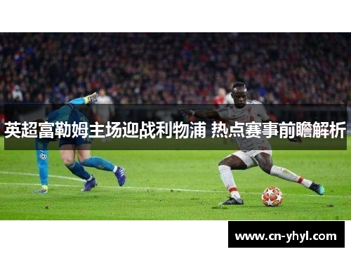 英超富勒姆主场迎战利物浦 热点赛事前瞻解析