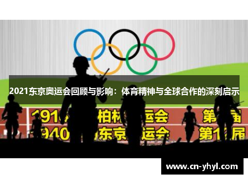 2021东京奥运会回顾与影响：体育精神与全球合作的深刻启示